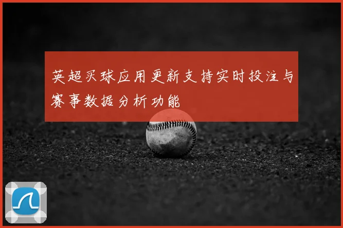 英超买球应用更新支持实时投注与赛事数据分析功能