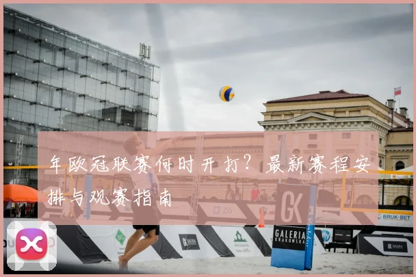 年欧冠联赛何时开打？最新赛程安排与观赛指南