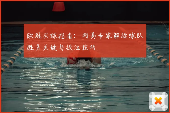 欧冠买球指南：网易专家解读球队胜负关键与投注技巧