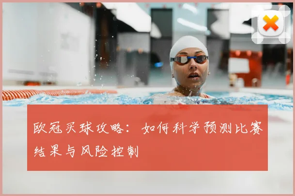 欧冠买球攻略：如何科学预测比赛结果与风险控制
