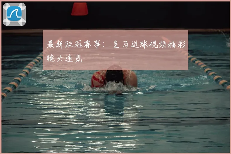 最新欧冠赛事：皇马进球视频精彩镜头速览