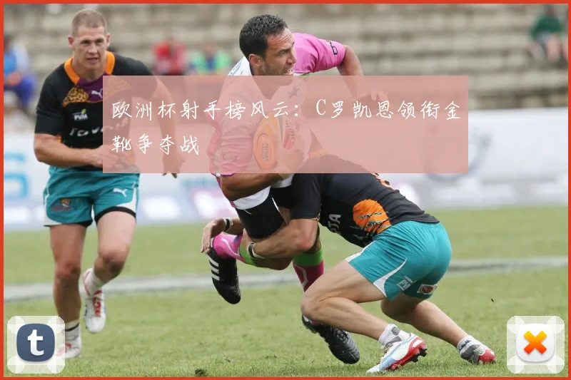 欧洲杯射手榜风云:C罗凯恩领衔金靴争夺战