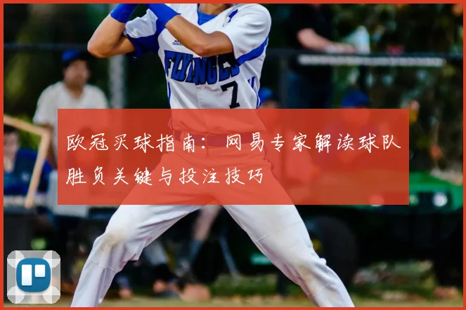 欧冠买球指南：网易专家解读球队胜负关键与投注技巧