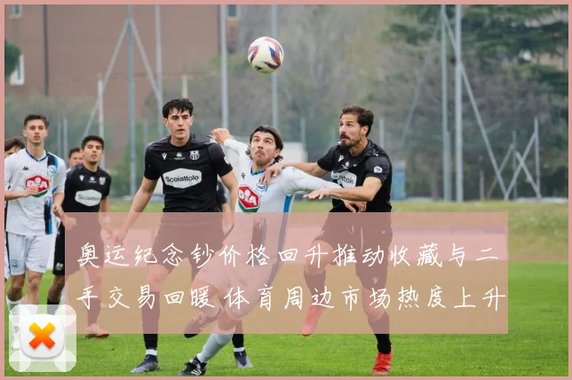 奥运纪念钞价格回升推动收藏与二手交易回暖 体育周边市场热度上升