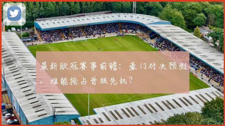 最新欧冠赛事前瞻：豪门对决预测，谁能抢占晋级先机？