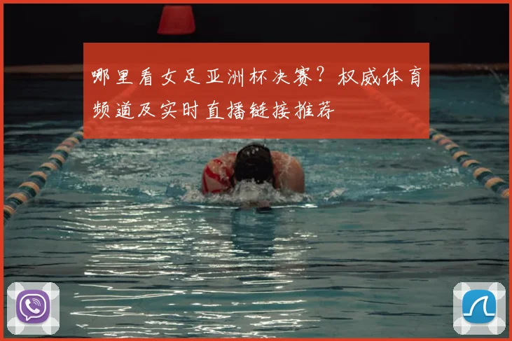 哪里看女足亚洲杯决赛？权威体育频道及实时直播链接推荐